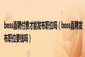 boss直聘付费才能发布职位吗,BOSS直聘职位要